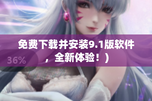 免费下载并安装9.1版软件，全新体验！)