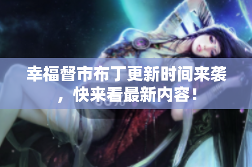幸福督市布丁更新时间来袭，快来看最新内容！