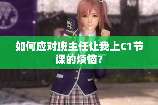 如何应对班主任让我上C1节课的烦恼？