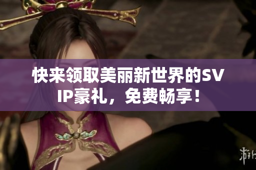 快来领取美丽新世界的SVIP豪礼，免费畅享！