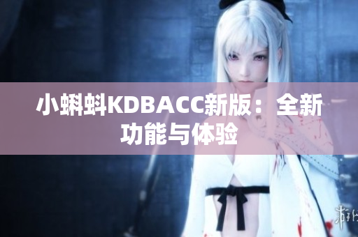 小蝌蚪KDBACC新版：全新功能与体验