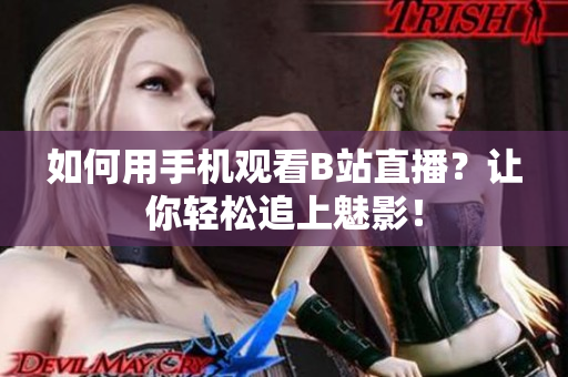 如何用手机观看B站直播？让你轻松追上魅影！