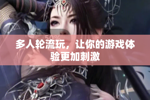 多人轮流玩，让你的游戏体验更加刺激