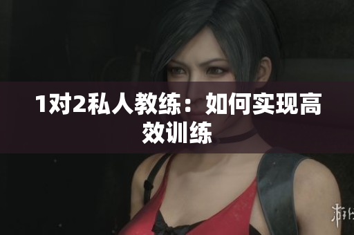 1对2私人教练：如何实现高效训练