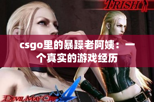csgo里的暴躁老阿姨：一个真实的游戏经历