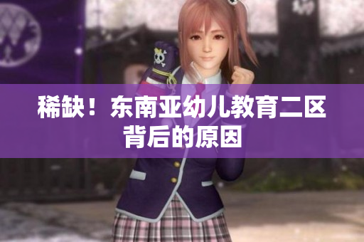 稀缺！东南亚幼儿教育二区背后的原因