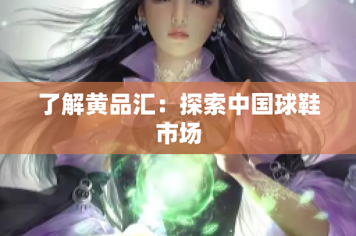 了解黄品汇：探索中国球鞋市场