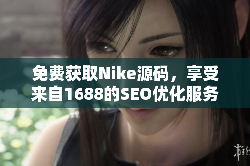 免费获取Nike源码，享受来自1688的SEO优化服务
