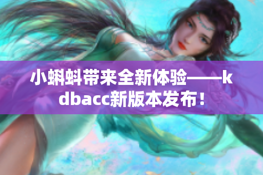 小蝌蚪带来全新体验——kdbacc新版本发布！