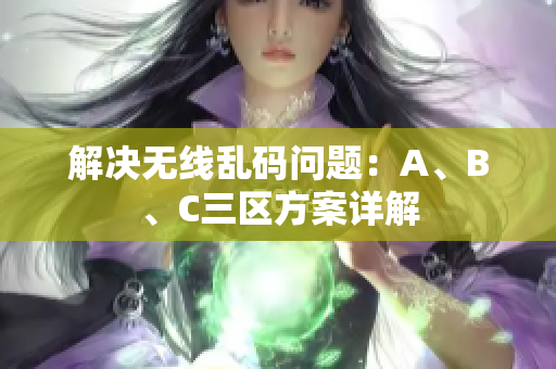 解决无线乱码问题：A、B、C三区方案详解