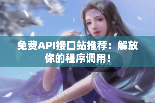免费API接口站推荐：解放你的程序调用！