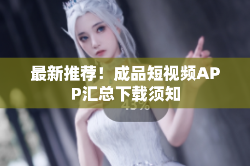 最新推荐！成品短视频APP汇总下载须知