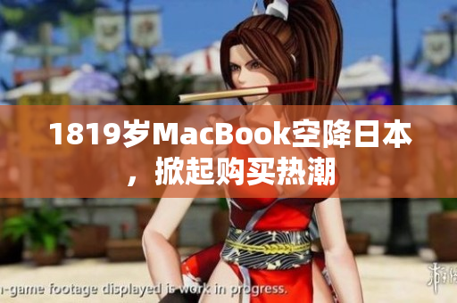 1819岁MacBook空降日本，掀起购买热潮