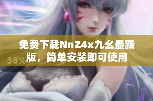 免费下载NnZ4x九幺最新版，简单安装即可使用