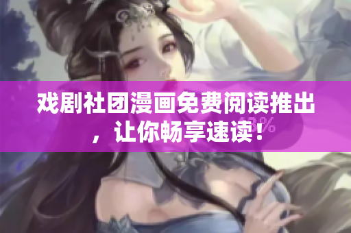 戏剧社团漫画免费阅读推出，让你畅享速读！