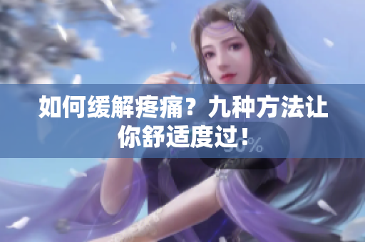 如何缓解疼痛？九种方法让你舒适度过！