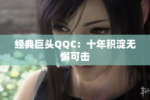 经典巨头QQC：十年积淀无懈可击