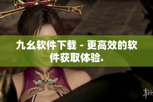 九幺软件下载 - 更高效的软件获取体验.