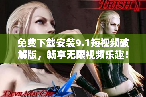 免费下载安装9.1短视频破解版，畅享无限视频乐趣！