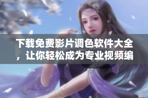 下载免费影片调色软件大全，让你轻松成为专业视频编辑