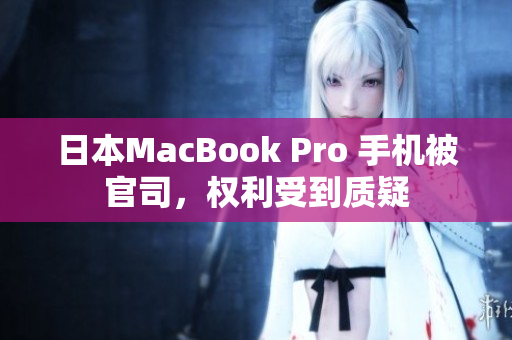 日本MacBook Pro 手机被官司，权利受到质疑