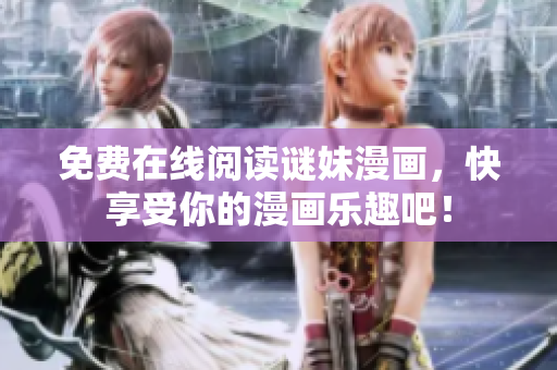 免费在线阅读谜妹漫画，快享受你的漫画乐趣吧！