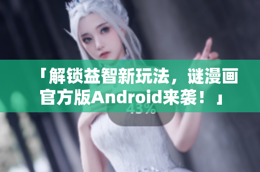 「解锁益智新玩法，谜漫画官方版Android来袭！」