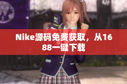 Nike源码免费获取，从1688一键下载