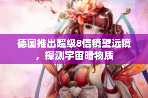 德国推出超级8倍镜望远镜，探测宇宙暗物质