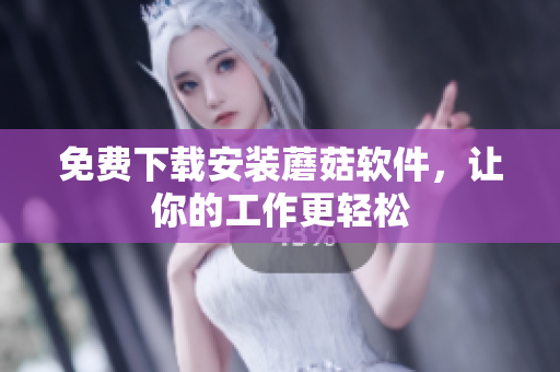 免费下载安装蘑菇软件，让你的工作更轻松