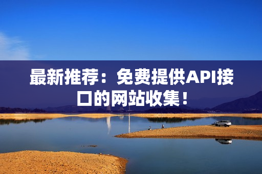 最新推荐：免费提供API接口的网站收集！