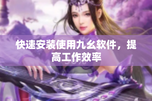 快速安装使用九幺软件，提高工作效率