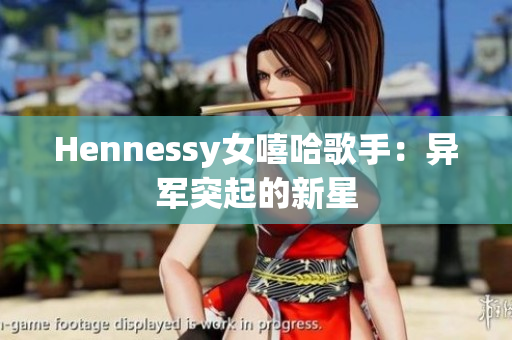 Hennessy女嘻哈歌手：异军突起的新星