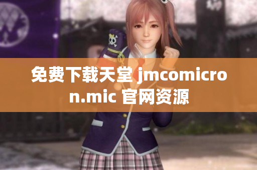 免费下载天堂 jmcomicron.mic 官网资源