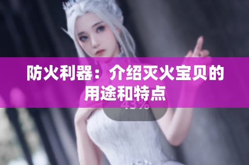 防火利器：介绍灭火宝贝的用途和特点