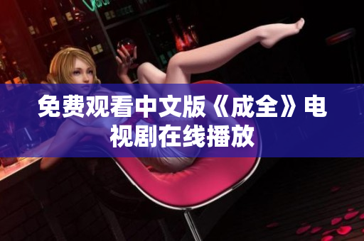 免费观看中文版《成全》电视剧在线播放