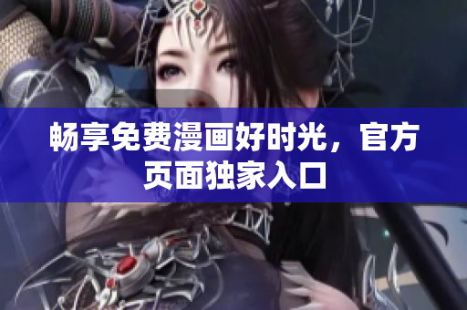 畅享免费漫画好时光，官方页面独家入口