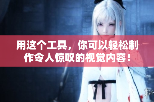 用这个工具，你可以轻松制作令人惊叹的视觉内容！