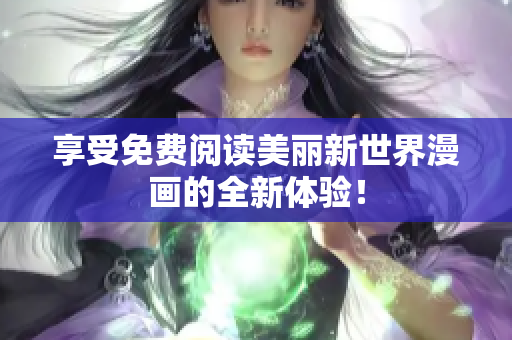 享受免费阅读美丽新世界漫画的全新体验！