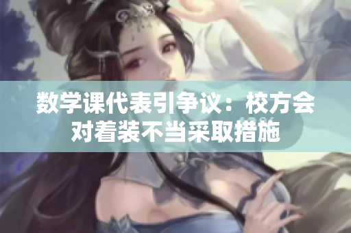 数学课代表引争议：校方会对着装不当采取措施