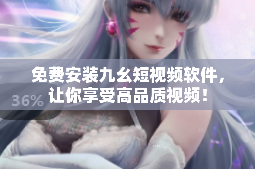 免费安装九幺短视频软件，让你享受高品质视频！
