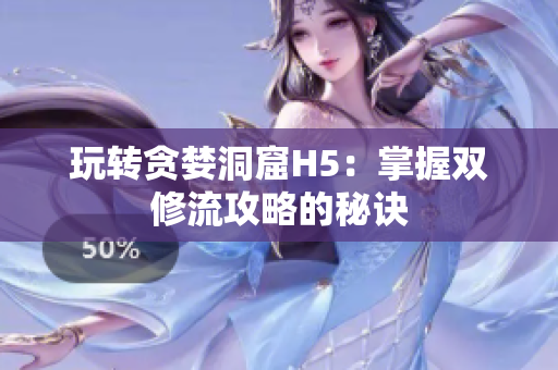 玩转贪婪洞窟H5：掌握双修流攻略的秘诀