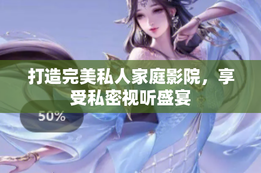 打造完美私人家庭影院，享受私密视听盛宴