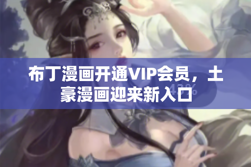 布丁漫画开通VIP会员，土豪漫画迎来新入口