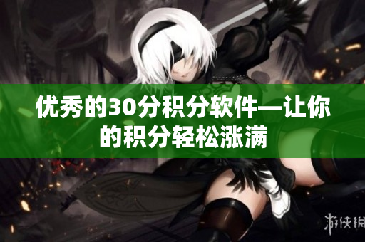 优秀的30分积分软件—让你的积分轻松涨满