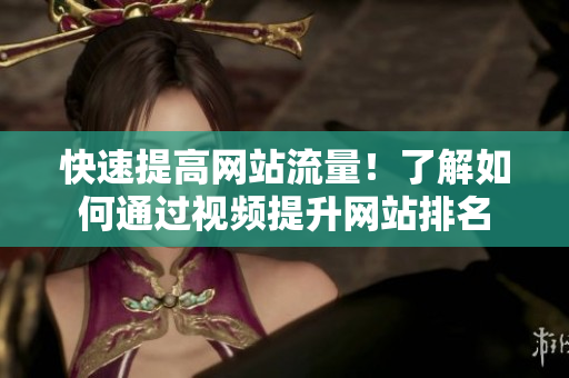 快速提高网站流量！了解如何通过视频提升网站排名