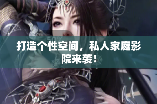 打造个性空间，私人家庭影院来袭！