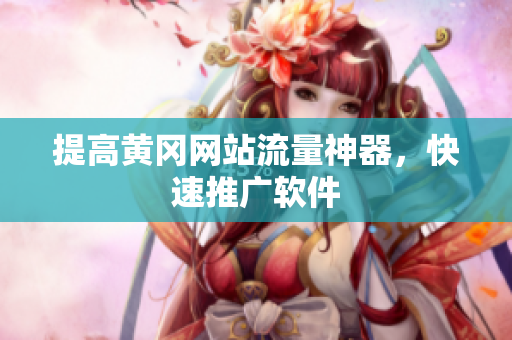 提高黄冈网站流量神器，快速推广软件