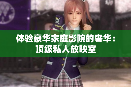 体验豪华家庭影院的奢华：顶级私人放映室