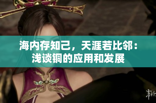 海内存知己，天涯若比邻：浅谈铜的应用和发展
